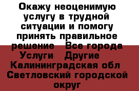 Окажу неоценимую услугу в трудной ситуации и помогу принять правильное решение - Все города Услуги » Другие   . Калининградская обл.,Светловский городской округ 